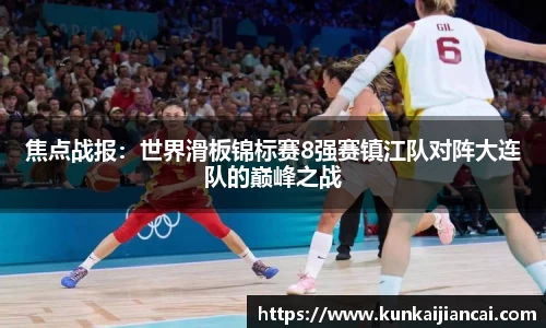焦点战报：世界滑板锦标赛8强赛镇江队对阵大连队的巅峰之战