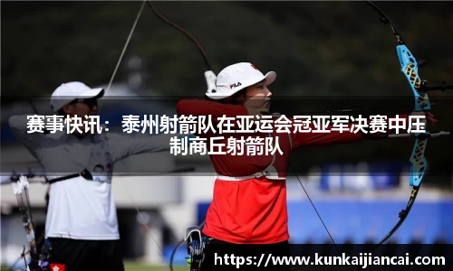 赛事快讯：泰州射箭队在亚运会冠亚军决赛中压制商丘射箭队