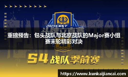 重磅预告：包头战队与北京战队的Major赛小组赛末轮精彩对决
