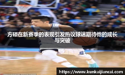 方硕在新赛季的表现引发热议球迷期待他的成长与突破
