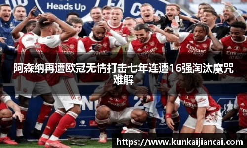 阿森纳再遭欧冠无情打击七年连遭16强淘汰魔咒难解