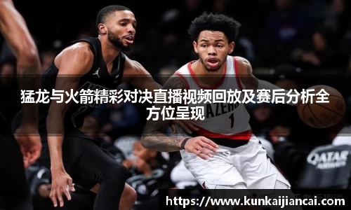 猛龙与火箭精彩对决直播视频回放及赛后分析全方位呈现